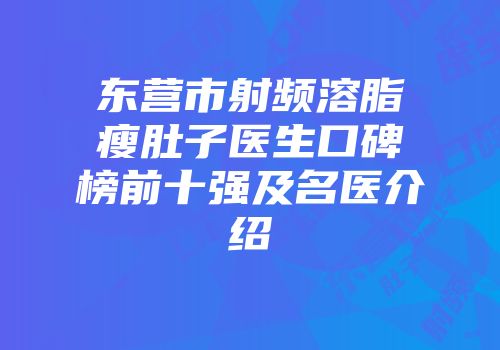 东营市射频溶脂瘦肚子医生口碑榜前十强及名医介绍