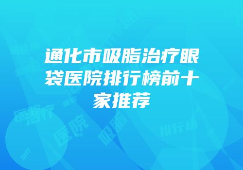 通化市吸脂治疗眼袋医院排行榜前十家推荐