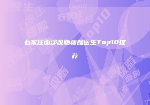 石家庄面部吸脂瘦脸医生Top10推荐