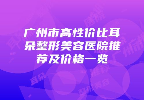 广州市高性价比耳朵整形美容医院推荐及价格一览