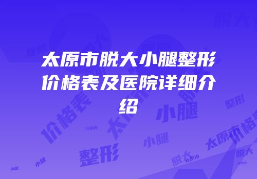 太原市脱大小腿整形价格表及医院详细介绍