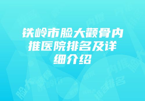 铁岭市脸大颧骨内推医院排名及详细介绍