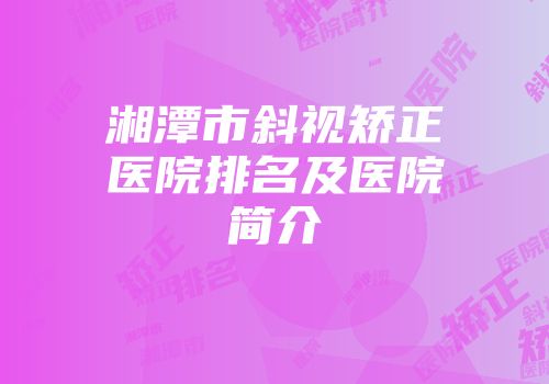 湘潭市斜视矫正医院排名及医院简介