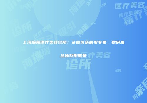 上海瑞格医疗美容诊所：亲民价格吸引专家，提供高品质整形服务