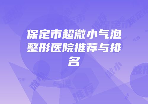 保定市超微小气泡整形医院推荐与排名