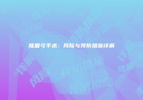 隆眉弓手术：风险与预防措施详解