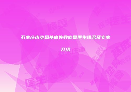 石家庄市垫鼻基底失败修复医生排名及专家介绍