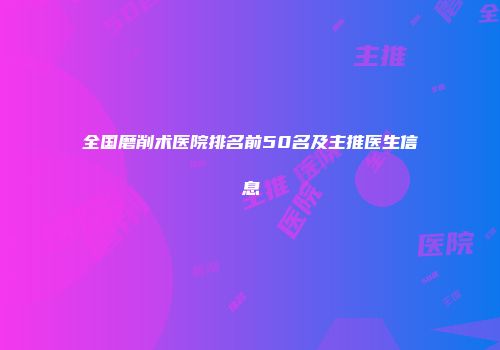 全国磨削术医院排名前50名及主推医生信息