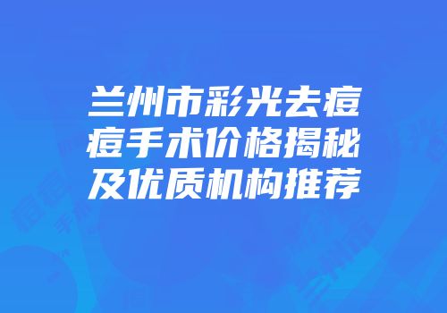 兰州市彩光去痘痘手术价格揭秘及优质机构推荐