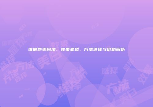 维他命美白法：效果显现、方法选择与价格解析