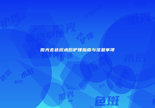 激光去色斑术后护理指南与注意事项