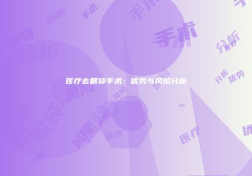 医疗去眼袋手术：优势与风险分析