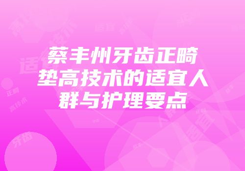蔡丰州牙齿正畸垫高技术的适宜人群与护理要点