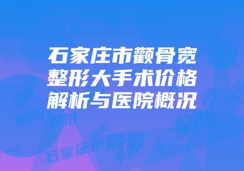 石家庄市颧骨宽整形大手术价格解析与医院概况