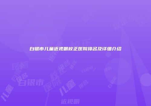 白银市儿童近视眼校正医院排名及详细介绍
