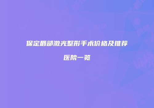 保定唇部激光整形手术价格及推荐医院一览