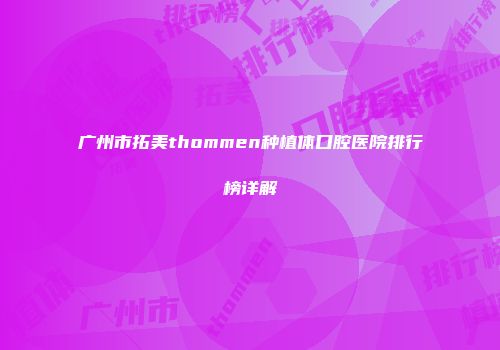 广州市拓美thommen种植体口腔医院排行榜详解