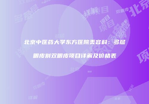北京中医药大学东方医院美容科：多层眼皮割双眼皮项目详解及价格表