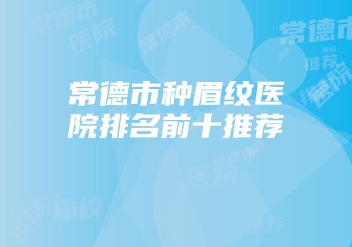常德市种眉纹医院排名前十推荐