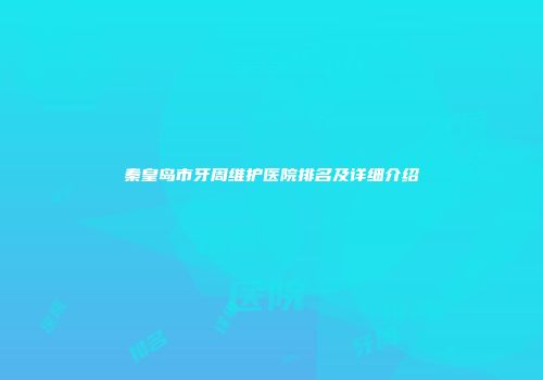 秦皇岛市牙周维护医院排名及详细介绍