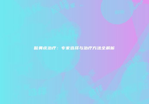 睑黄疣治疗：专家选择与治疗方法全解析