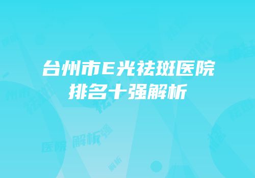台州市E光祛斑医院排名十强解析