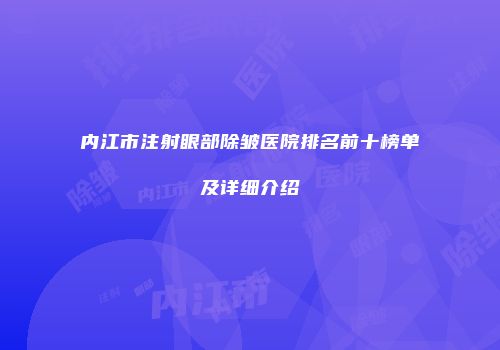 内江市注射眼部除皱医院排名前十榜单及详细介绍