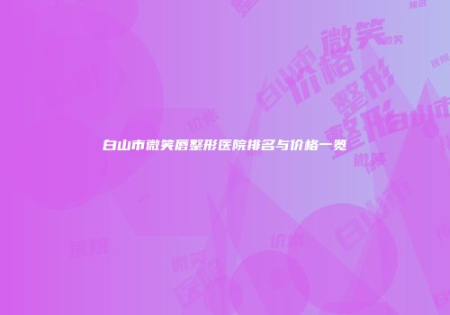 白山市微笑唇整形医院排名与价格一览