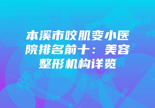 本溪市咬肌变小医院排名前十：美容整形机构详览