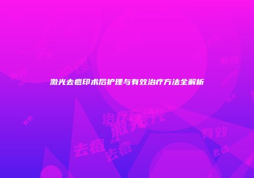 激光去痘印术后护理与有效治疗方法全解析