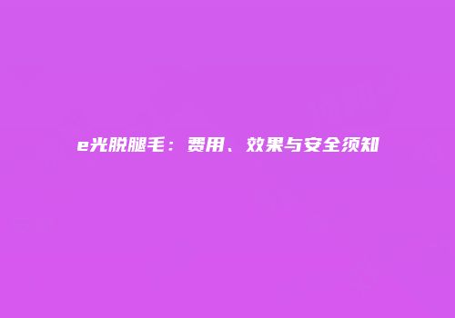 e光脱腿毛：费用、效果与安全须知
