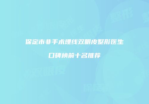保定市非手术埋线双眼皮整形医生口碑榜前十名推荐