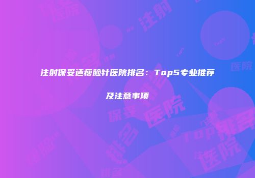 注射保妥适瘦脸针医院排名：Top5专业推荐及注意事项