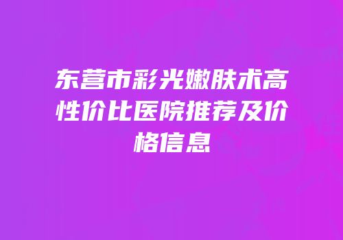 东营市彩光嫩肤术高性价比医院推荐及价格信息