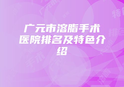 广元市溶脂手术医院排名及特色介绍