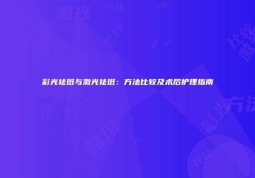 彩光祛斑与激光祛斑：方法比较及术后护理指南