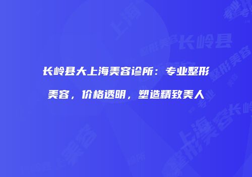 长岭县大上海美容诊所：专业整形美容，价格透明，塑造精致美人