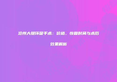 沧州大腿环吸手术：价格、恢复时间与术后效果解析