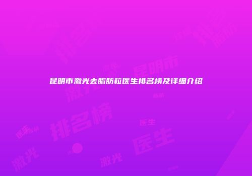 昆明市激光去脂肪粒医生排名榜及详细介绍