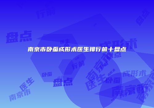 南京市卧蚕成形术医生排行前十盘点