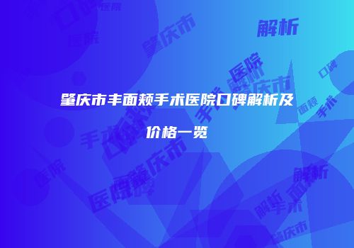 肇庆市丰面颊手术医院口碑解析及价格一览