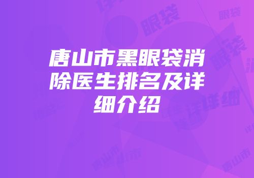 唐山市黑眼袋消除医生排名及详细介绍