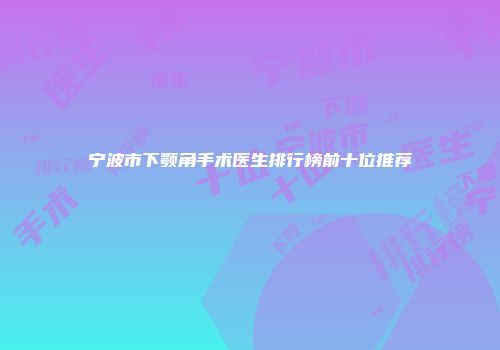 宁波市下颚角手术医生排行榜前十位推荐