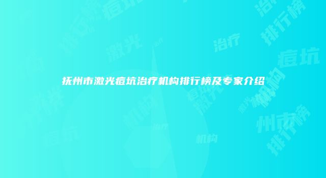 抚州市激光痘坑治疗机构排行榜及专家介绍