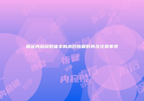 保定内窥镜假体丰胸术后恢复时间及注意事项