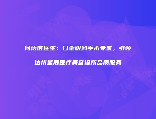 何语时医生：口歪眼斜手术专家，引领达州星辰医疗美容诊所品质服务