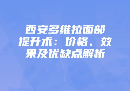 西安多维拉面部提升术：价格、效果及优缺点解析
