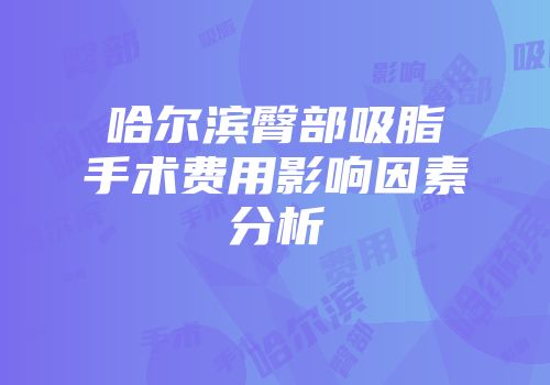 哈尔滨臀部吸脂手术费用影响因素分析