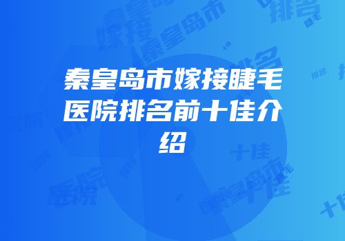 秦皇岛市嫁接睫毛医院排名前十佳介绍
