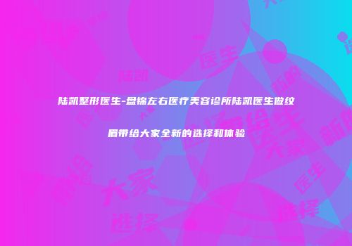 陆凯整形医生-盘锦左右医疗美容诊所陆凯医生做纹眉带给大家全新的选择和体验